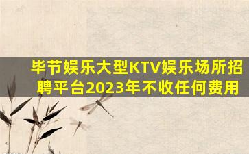 毕节娱乐大型KTV娱乐场所招聘平台2023年不收任何费用